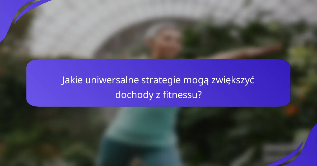 Jakie uniwersalne strategie mogą zwiększyć dochody z fitnessu?
