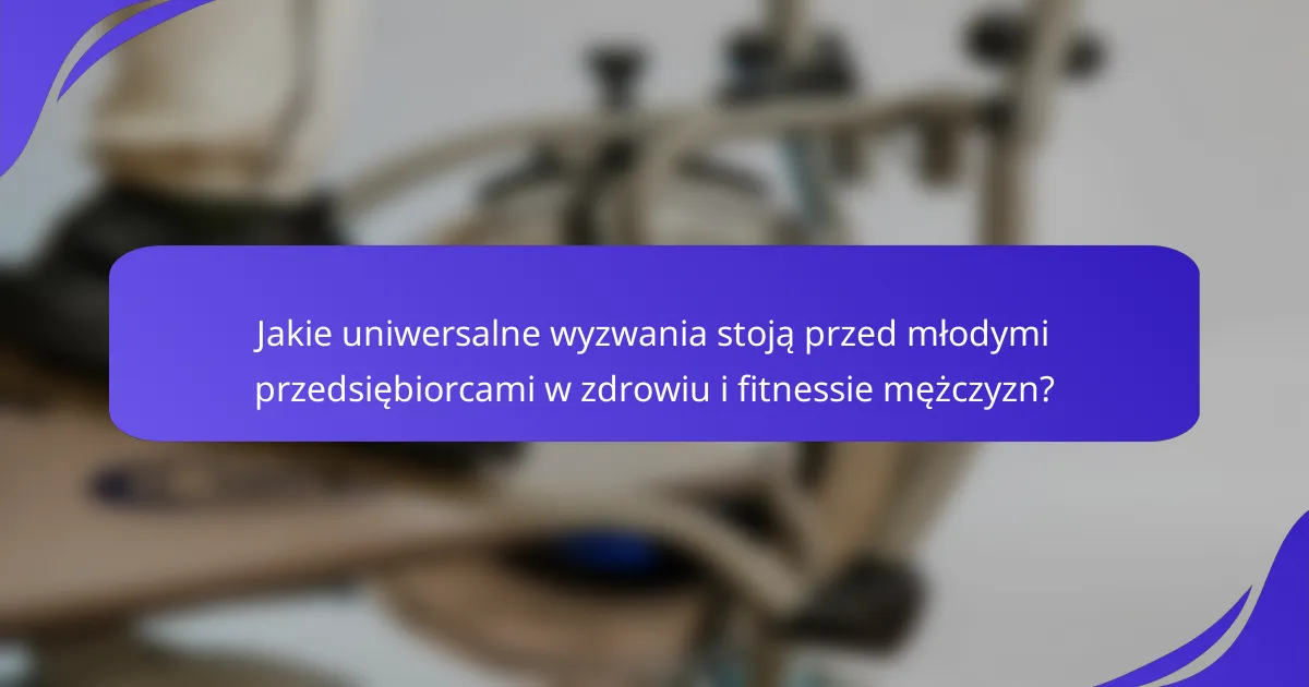 Jakie uniwersalne wyzwania stoją przed młodymi przedsiębiorcami w zdrowiu i fitnessie mężczyzn?